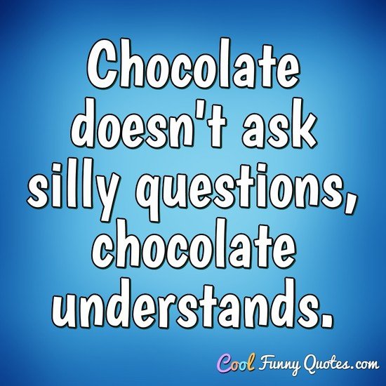 Chocolate doesn't ask silly questions, chocolate understands. - Anonymous