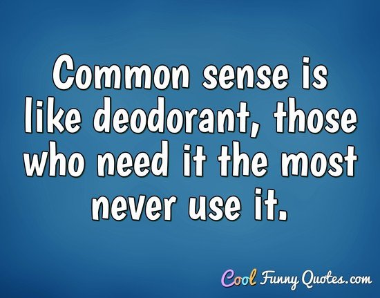 Common sense is like deodorant, those who need it the most never use it. - Anonymous