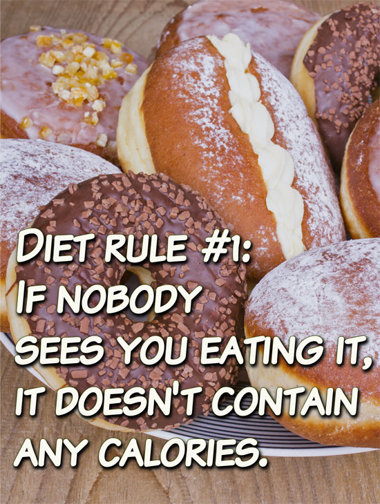 Diet rule #1: If nobody sees you eating it, it doesn't contain any calories.