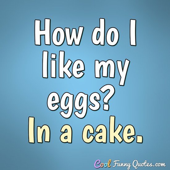 How do I like my eggs? In a cake. - Anonymous