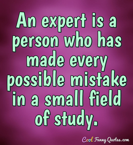 An expert is a person who has made every possible mistake in a small field of study.