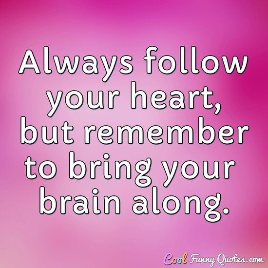 Always follow your heart, but remember to bring your brain along. - Anonymous