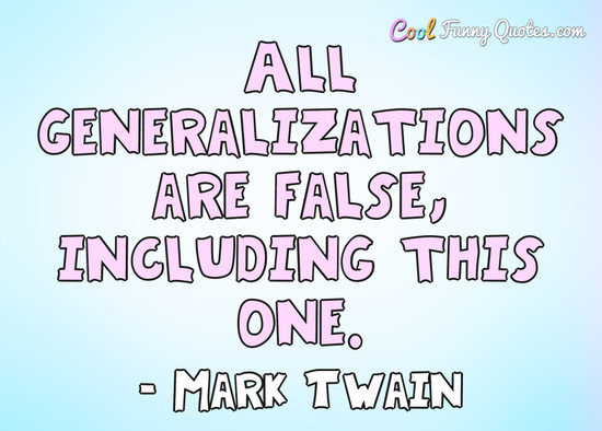 All generalizations are false, including this one. - Mark Twain