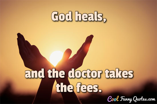 God heals, and the doctor takes the fees. - Benjamin Franklin
