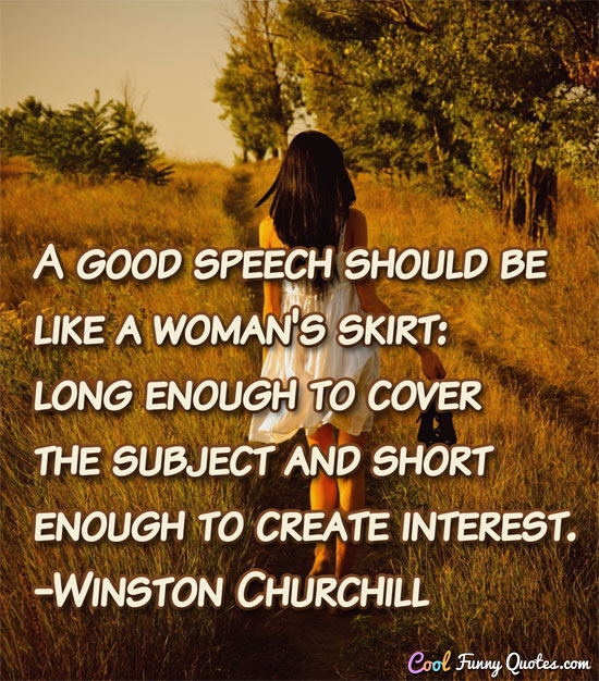 A good speech should be like a woman's skirt: long enough to cover the subject and short enough to create interest.