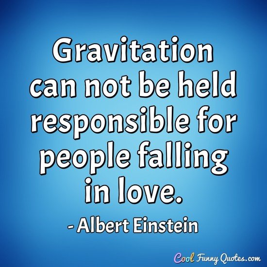 Gravitation can not be held responsible for people falling in love. - Albert Einstein