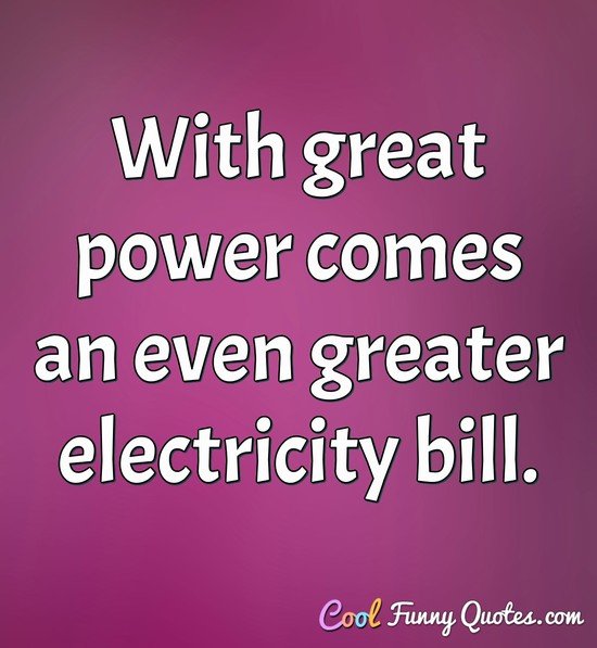 With great power comes an even greater electricity bill. - Anonymous