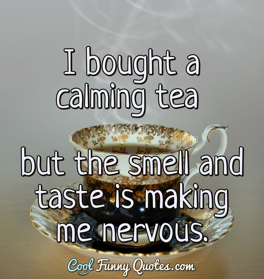 I bought a calming tea but the smell and taste is making me nervous. - Anonymous
