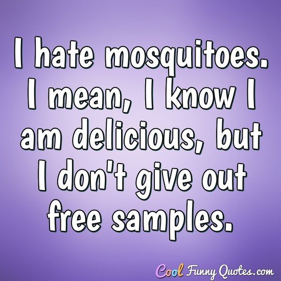 I hate mosquitoes. I mean, I know I am delicious, but I don't give out free samples. - Anonymous