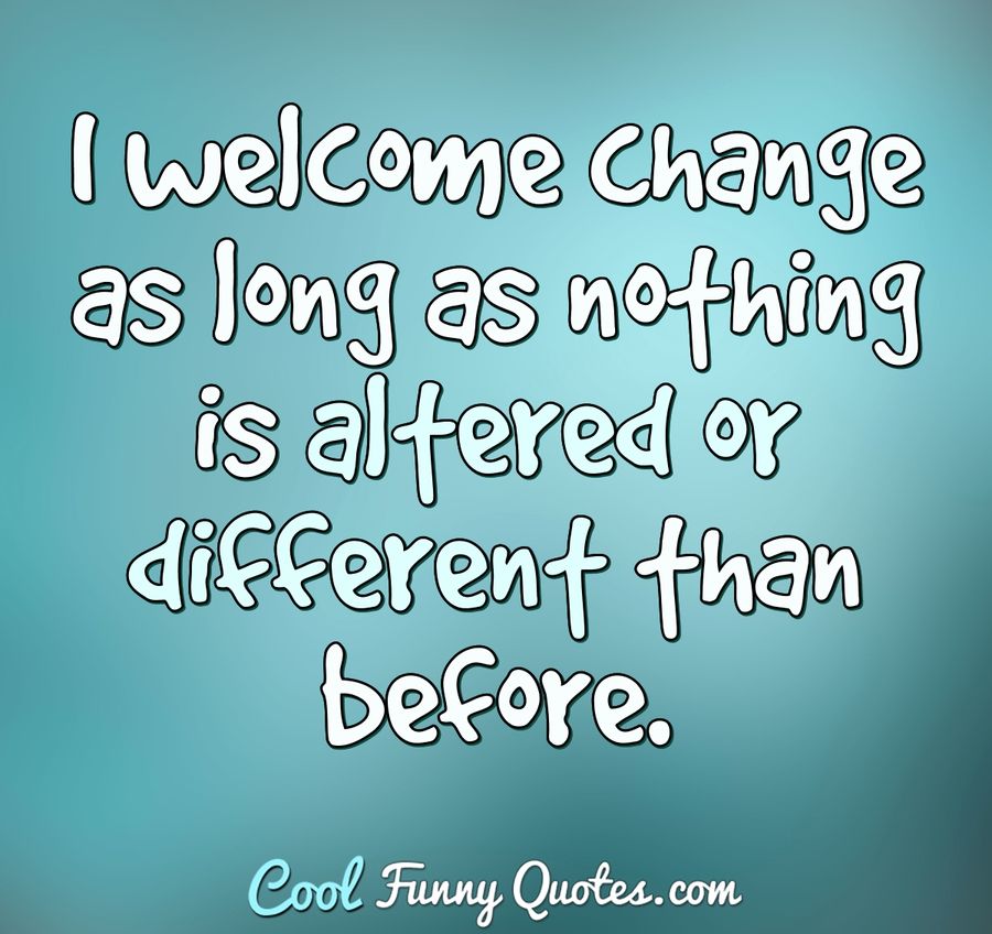 I welcome change as long as nothing is altered or different than before. - Anonymous