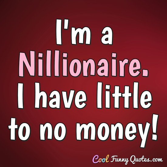 I M A Nillionaire I Have Little To No Money