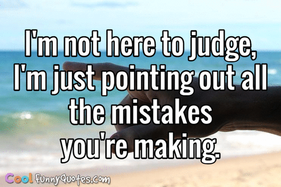 I'm not here to judge, I'm just pointing out all the mistakes you're making. - CoolFunnyQuotes.com