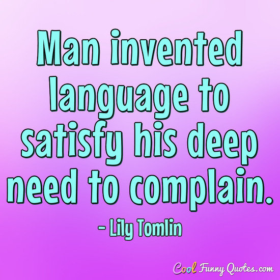 Man invented language to satisfy his deep need to complain. - Lily Tomlin
