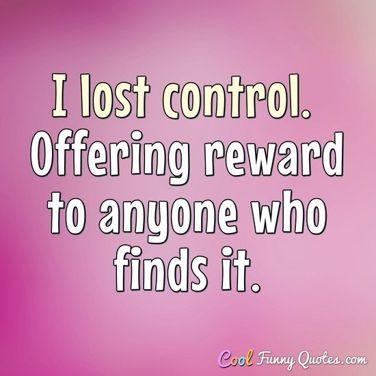 I lost control.  Offering reward to anyone who finds it.