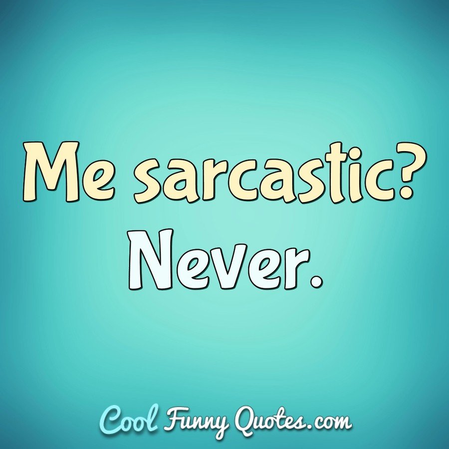 Me sarcastic? Never. - Anonymous
