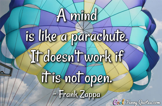 A mind is like a parachute. It doesn't work if it is not open.