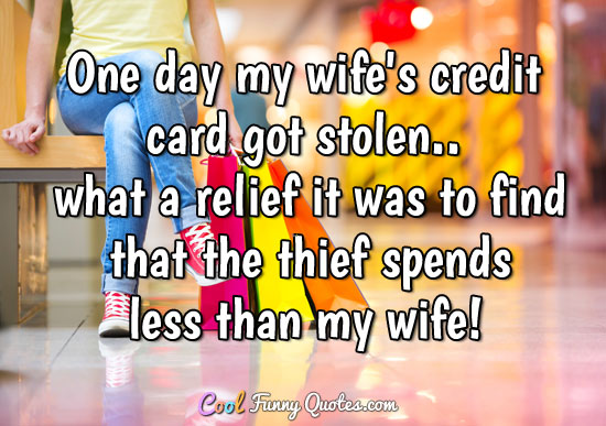 One day my wife's credit card got stolen.. what a relief it was to find  that...