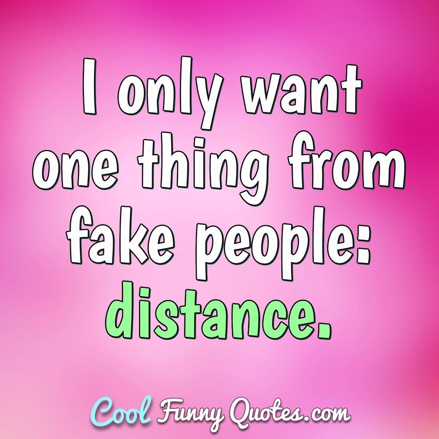 I Only Want One Thing From Fake People: Distance.