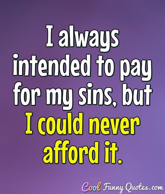 I always intended to pay for my sins, but I could never afford it. - CoolFunnyQuotes.com