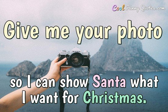 Give me a photo of you so I can show Santa what I want for Christmas.