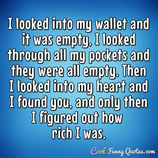 I looked into my wallet and it was empty, I looked through all my pockets and they were all empty.