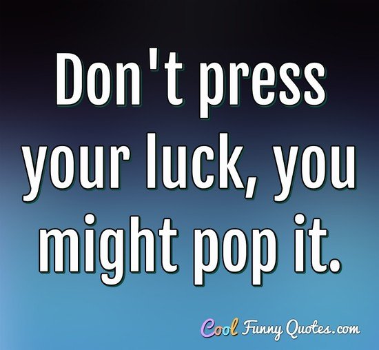 Don't press your luck, you might pop it. - CoolFunnyQuotes.com