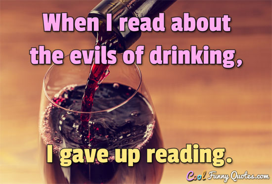 When I read about the evils of drinking, I gave up reading. - Henny Youngman