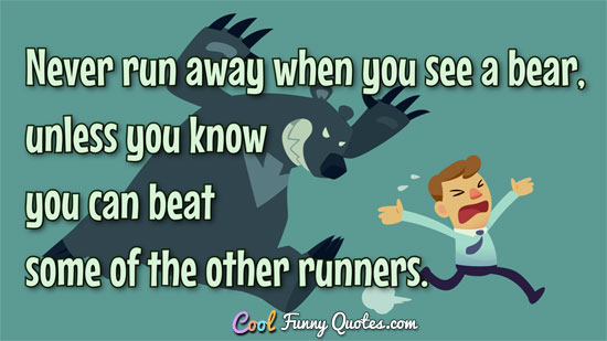 Never run away when you see a bear, unless you know you can beat some of the other runners.