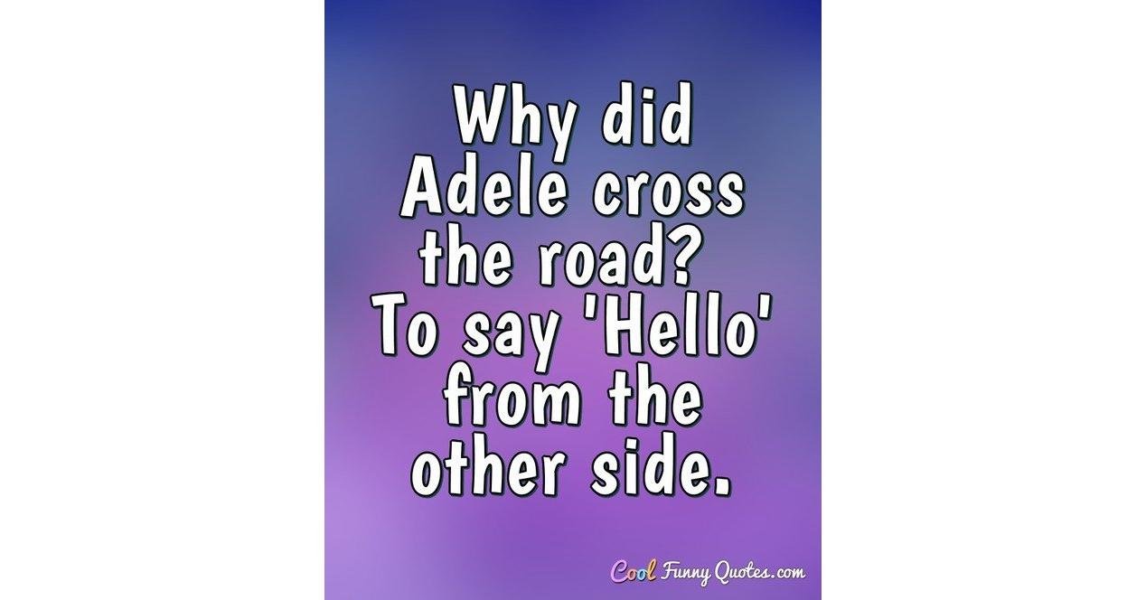 Why did Adele cross the road? To say 'Hello' from the other side. Why did Adele cross the road? To say 'Hello' from the other side.