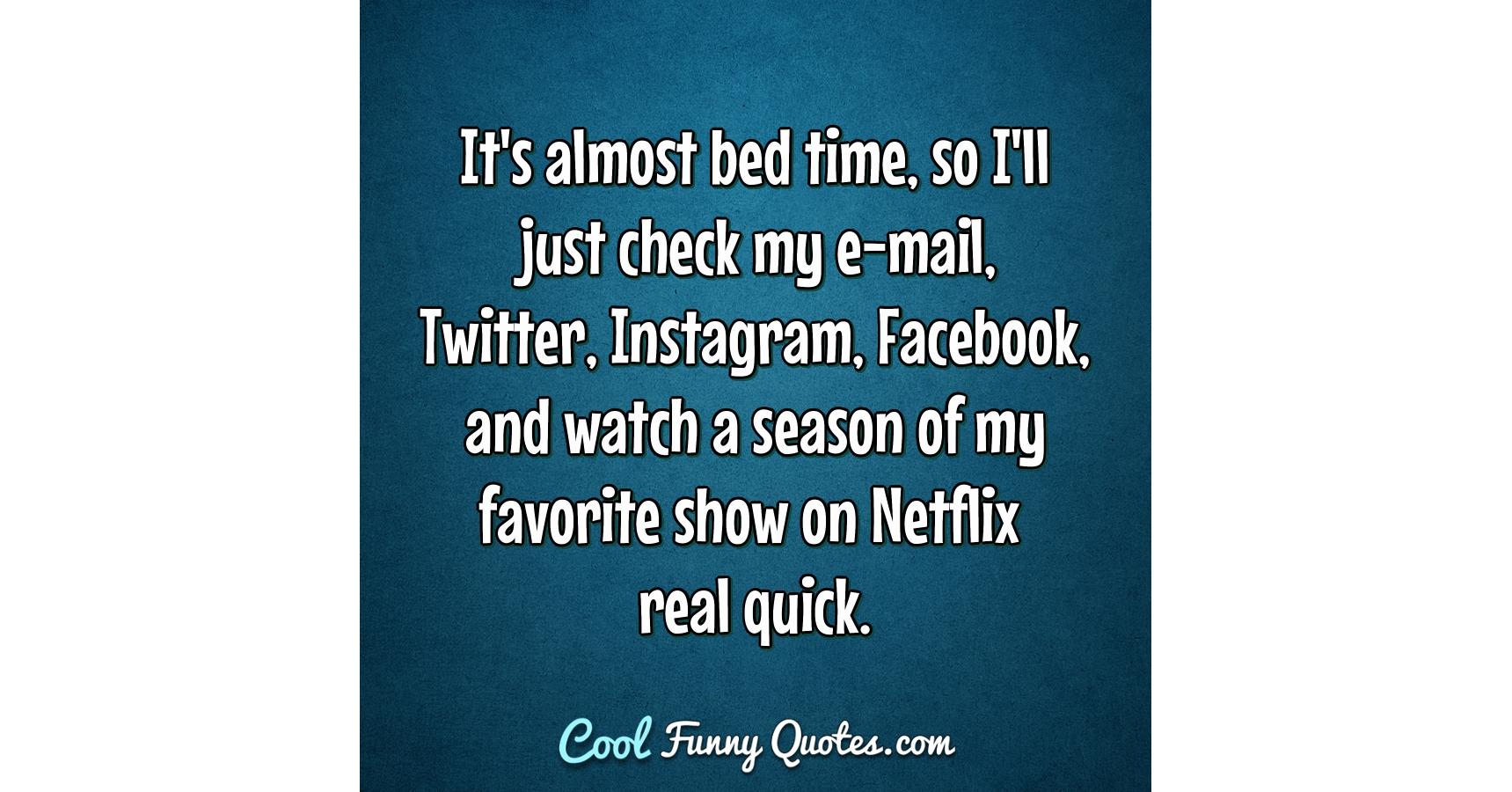 Facebook Real Time Quotes It's Almost Bed Time, So I'll Just Check My E-Mail, Twitter, Instagram,...