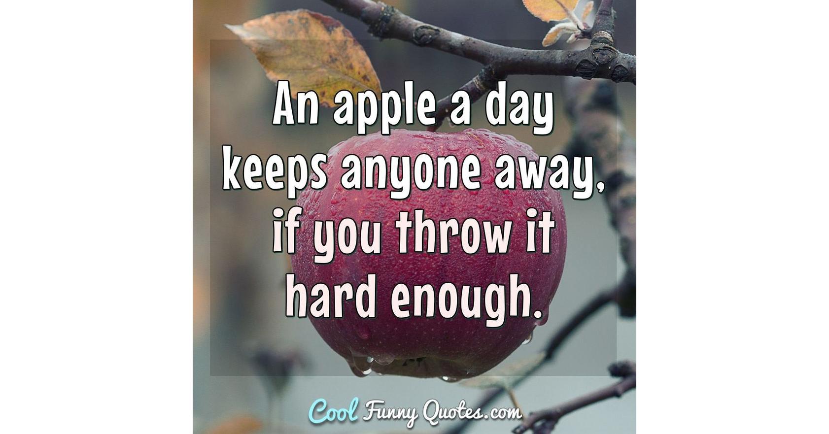 An apple a day keeps anyone away, if you throw it hard enough.