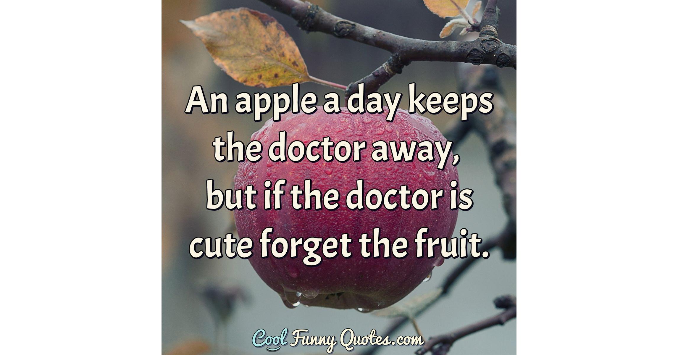 An apple a day keeps the doctor away, but if the doctor is