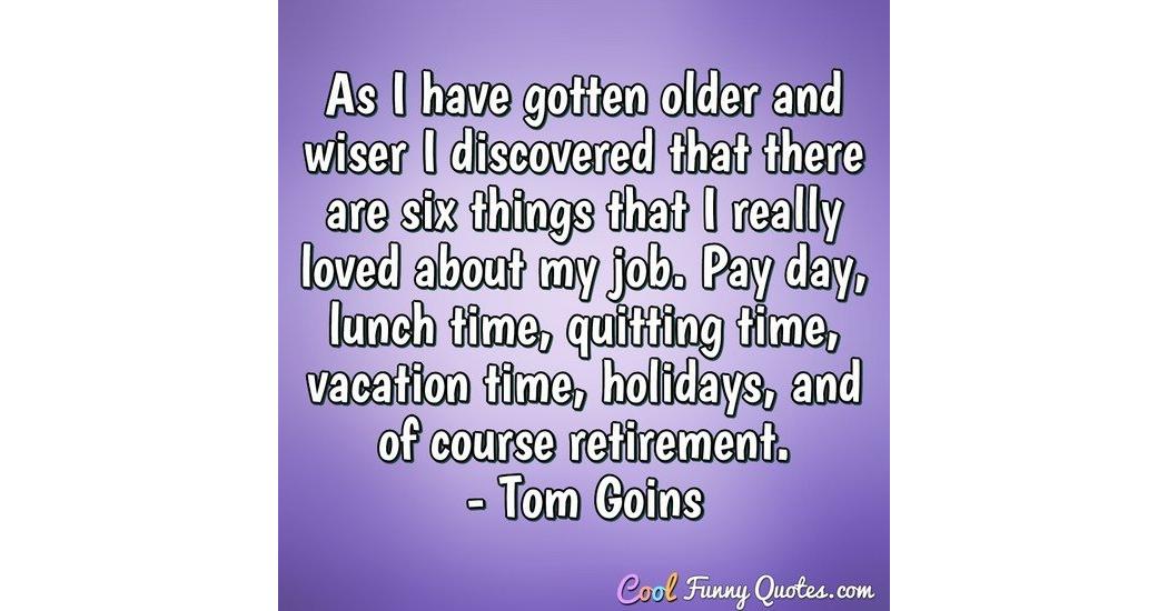 As I have gotten older and wiser I discovered that there are six things