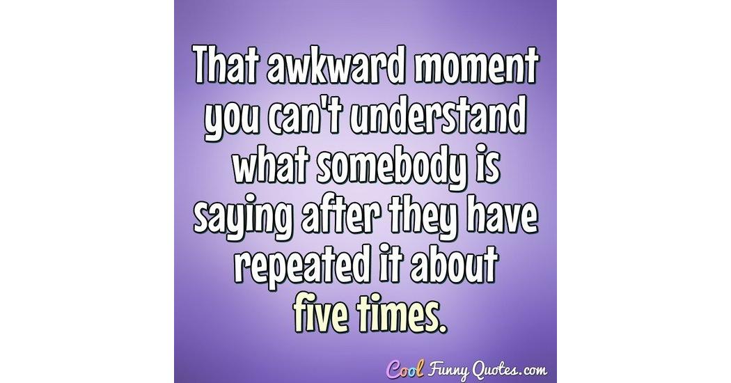 That awkward moment you can't understand what somebody is saying after they... That awkward moment you can't understand what somebody is saying after they...