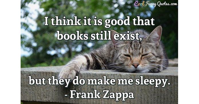 I think it is good that books still exist, but they do make me sleepy.