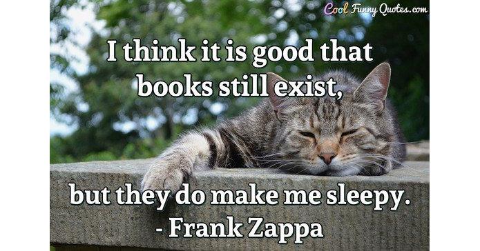 I think it is good that books still exist, but they do make me sleepy. I think it is good that books still exist, but they do make me sleepy.