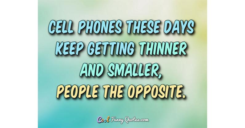 Cell phones these days keep getting thinner and smarter... people the opposite. Cell phones these days keep getting thinner and smarter... people the opposite.