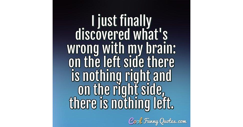 I just finally discovered what's wrong with my brain: on the left side