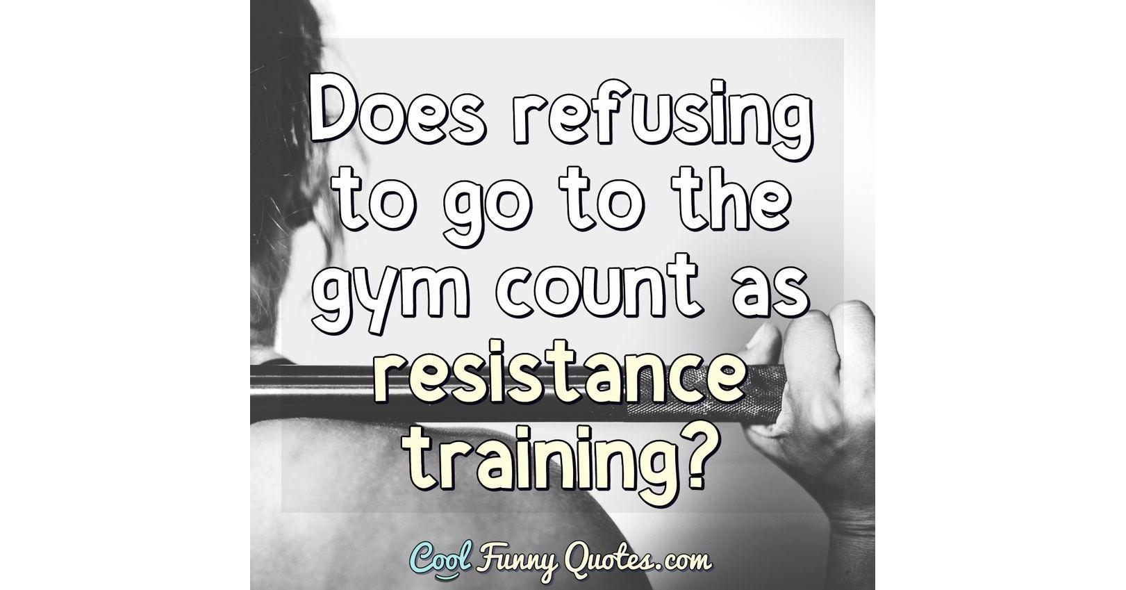 Does refusing to go to the gym count as resistance training? Does refusing to go to the gym count as resistance training?
