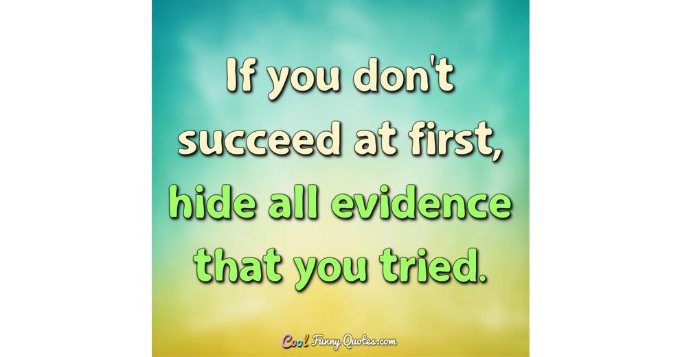If you don't succeed at first, hide all evidence that you tried.