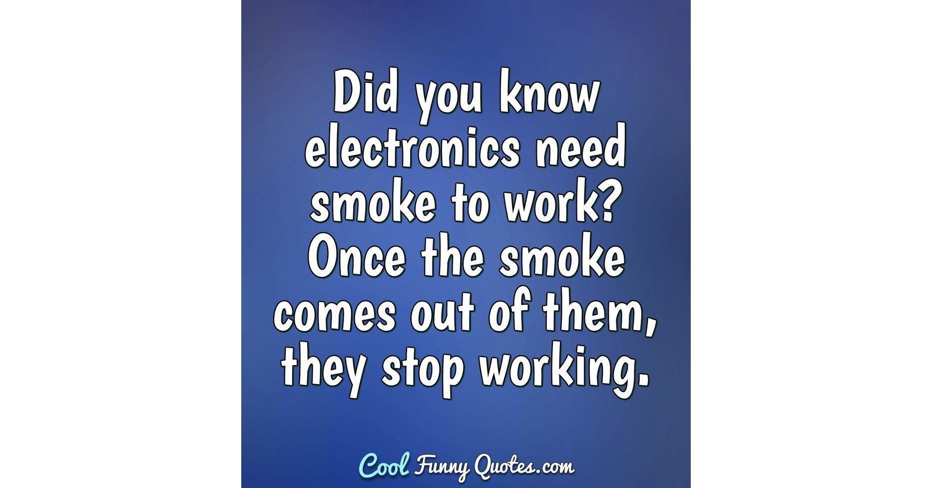 Did you know electronics need smoke to work? Once the smoke comes out