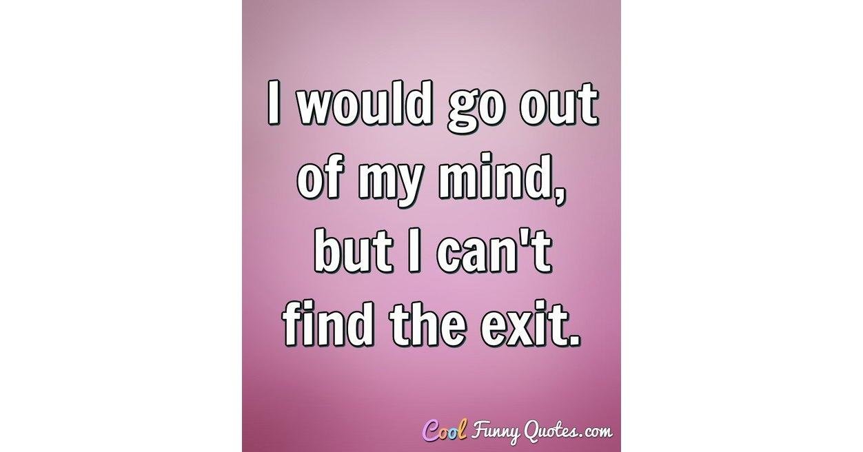 I would go out of my mind, but I can't find the exit., image size:1252x656