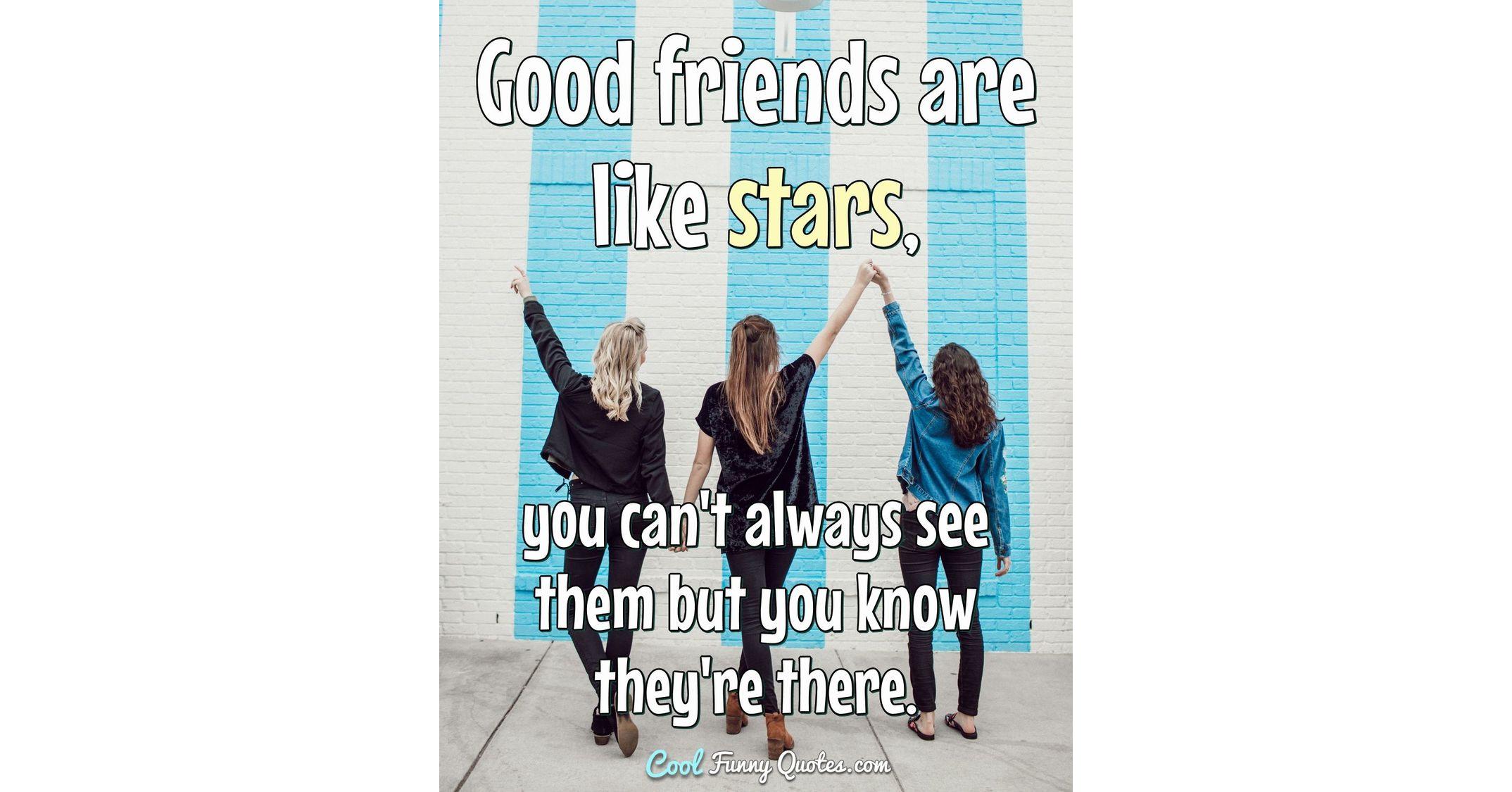 Good friends are like stars, you can't always see them but you know