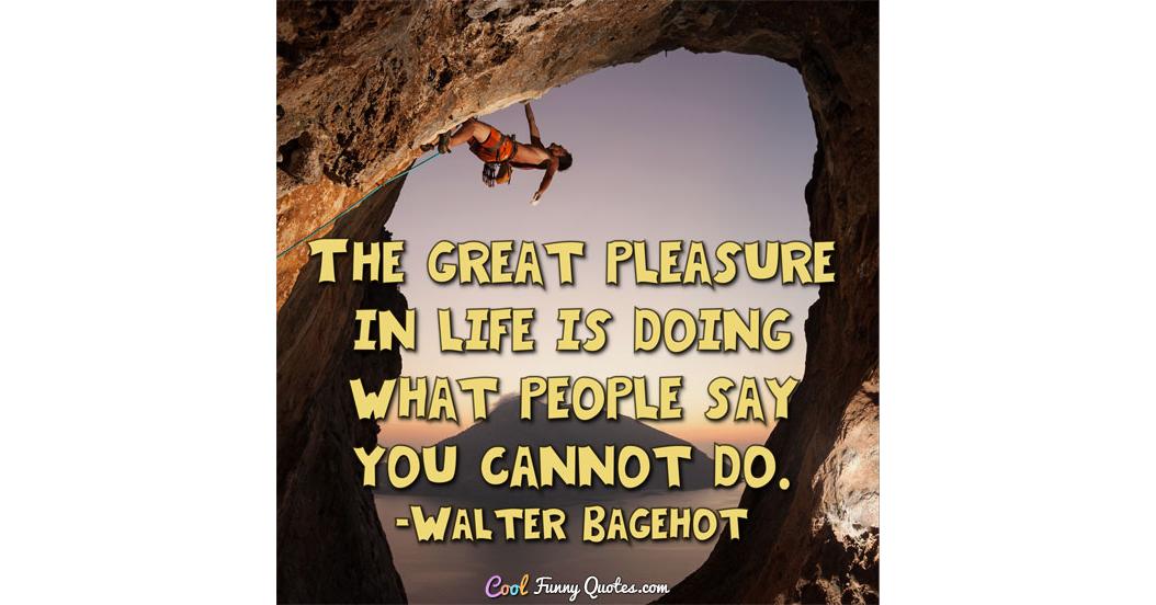 The great pleasure in life is doing what people say you cannot do.
