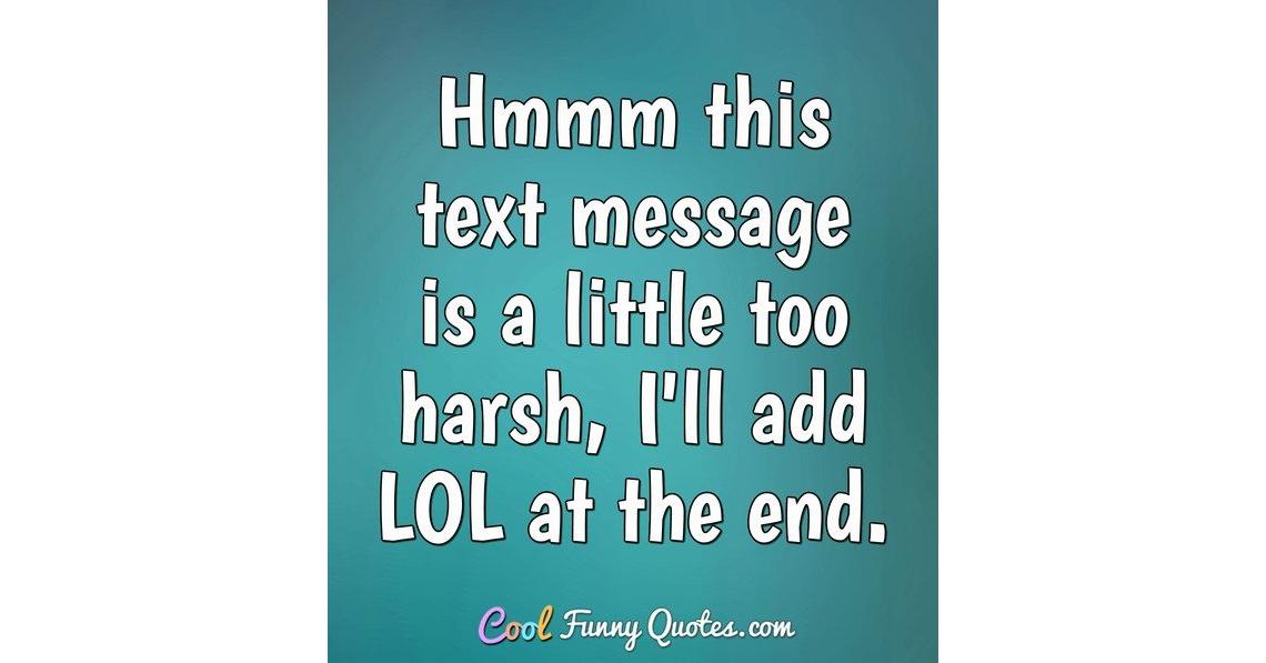 Hmmm this text message is a little too harsh, I'll add LOL at the end.