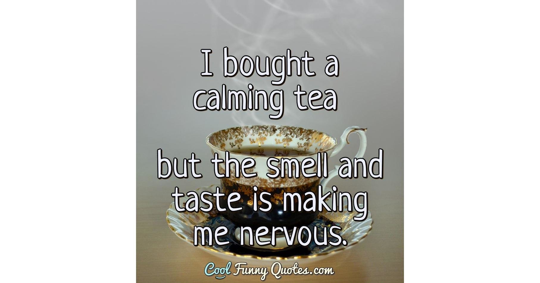 I bought a calming tea but the smell and taste is making me nervous.