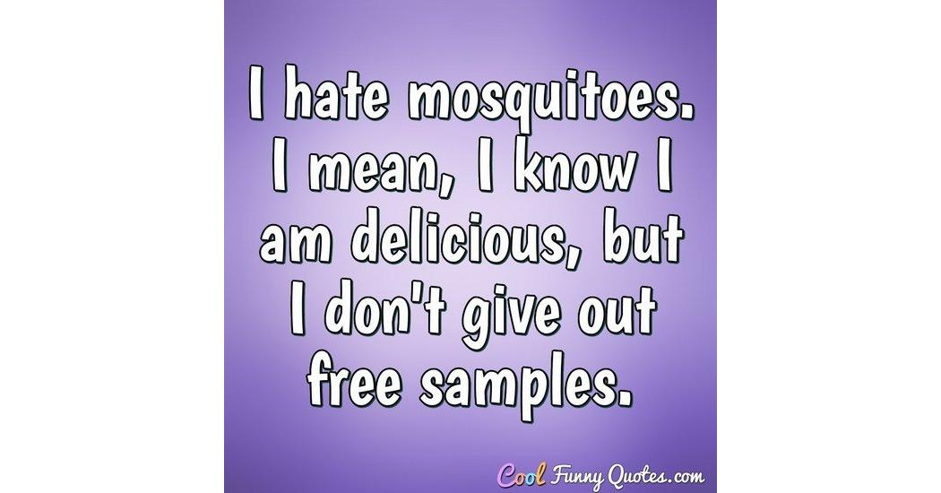 I hate mosquitoes. I mean, I know I am delicious, but I don't give out