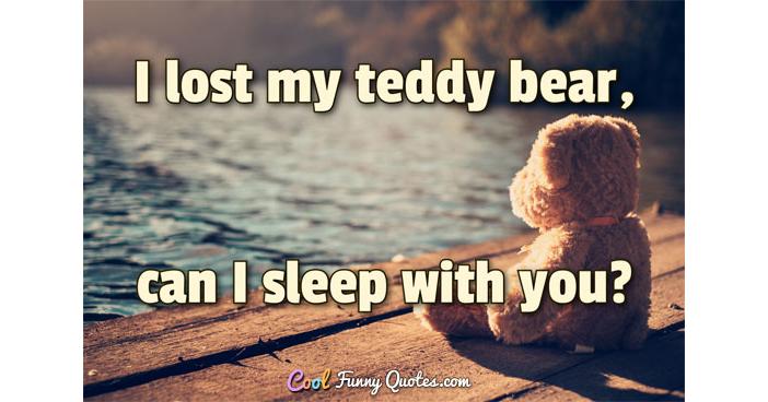 I lost my teddy bear, can I sleep with you?