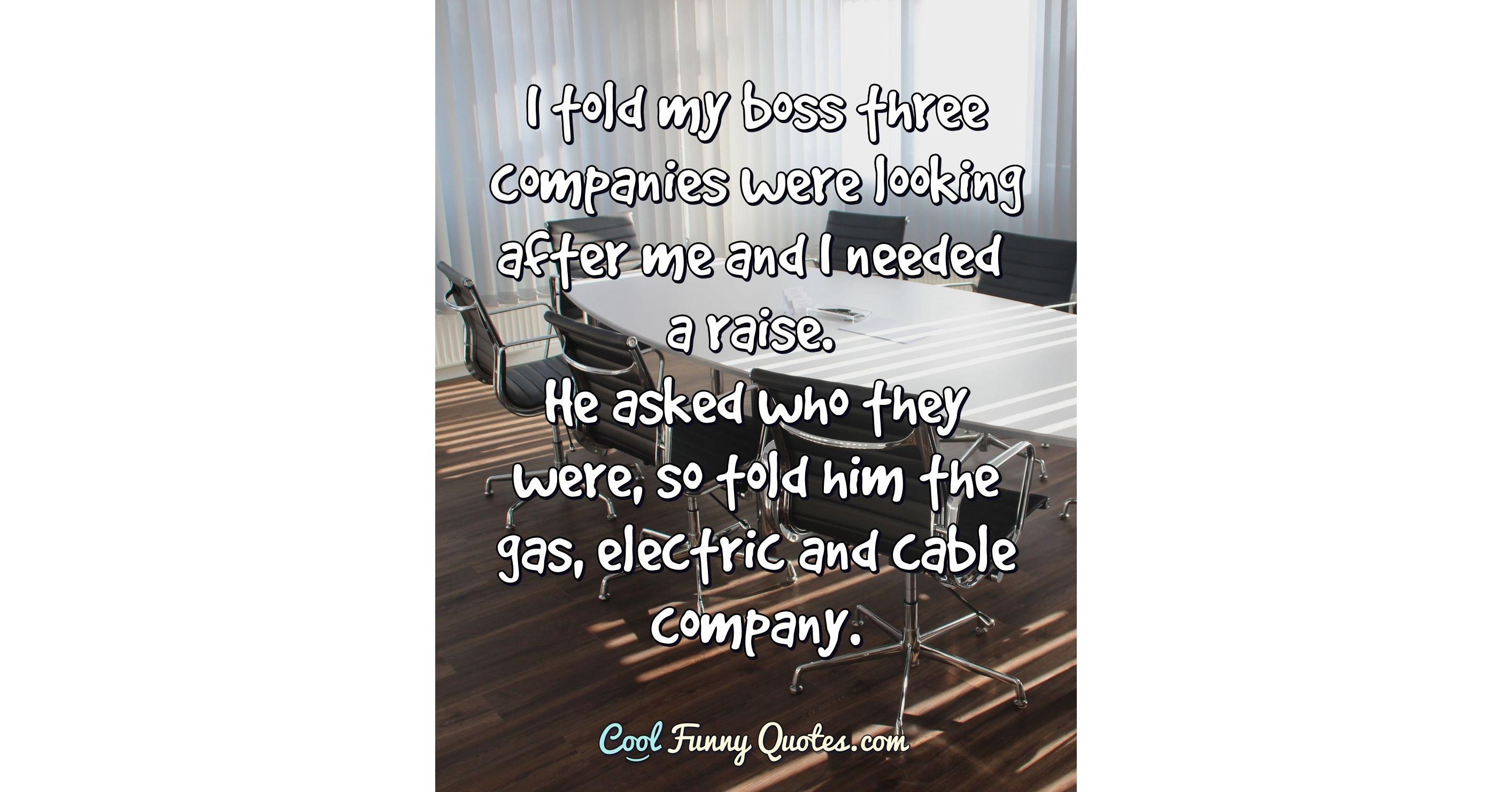 I told my boss three companies were looking after me and I needed a