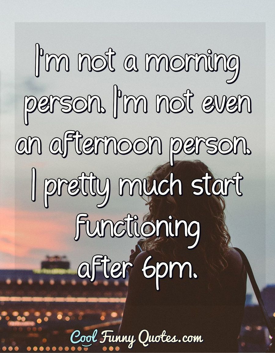 I'm not a morning person. I'm not even an afternoon person. I pretty